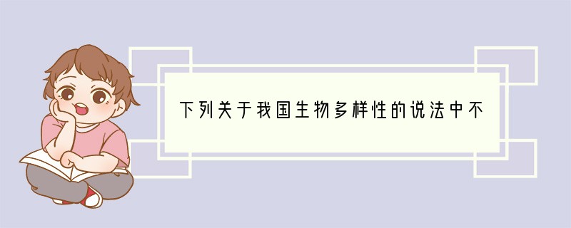 下列关于我国生物多样性的说法中不正确的是（　　）A．我国的生态系统丰富多样B．我国是